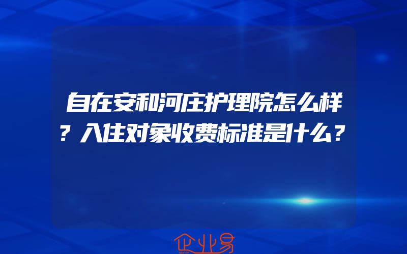 自在安和河庄护理院怎么样？入住对象收费标准是什么？