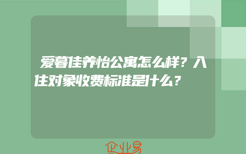 爱暮佳养怡公寓怎么样？入住对象收费标准是什么？