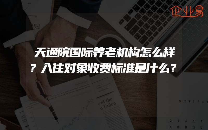 天通院国际养老机构怎么样？入住对象收费标准是什么？