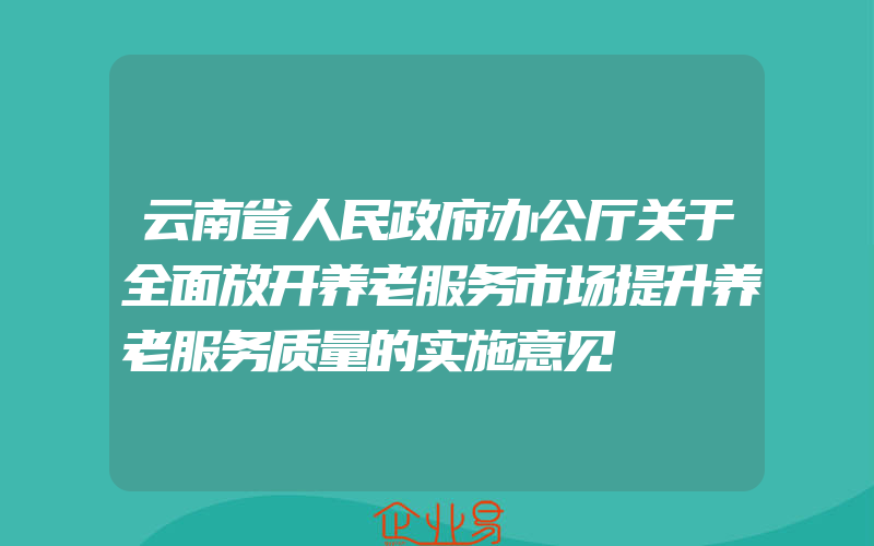 云南省人民政府办公厅关于全面放开养老服务市场提升养老服务质量的实施意见