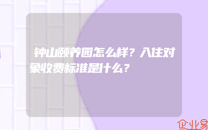 钟山颐养园怎么样？入住对象收费标准是什么？