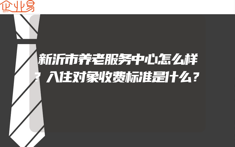 新沂市养老服务中心怎么样？入住对象收费标准是什么？