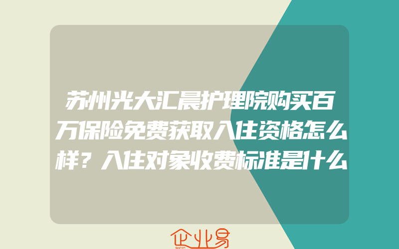 苏州光大汇晨护理院购买百万保险免费获取入住资格怎么样？入住对象收费标准是什么？