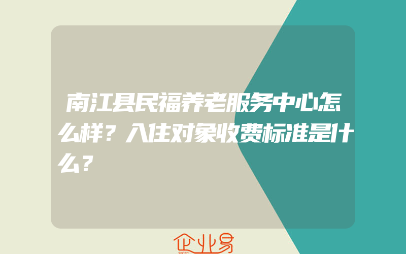 南江县民福养老服务中心怎么样？入住对象收费标准是什么？