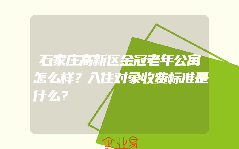 石家庄高新区金冠老年公寓怎么样？入住对象收费标准是什么？