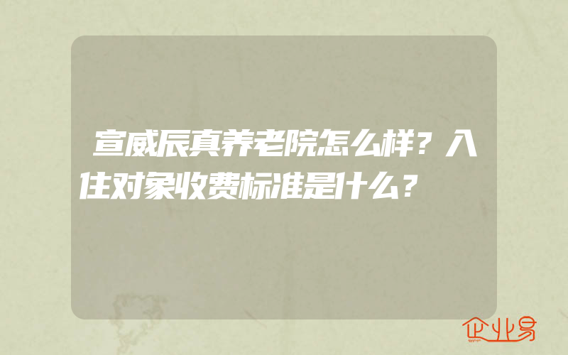 宣威辰真养老院怎么样？入住对象收费标准是什么？