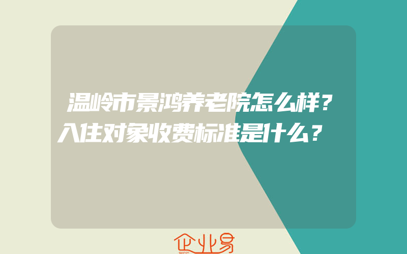 温岭市景鸿养老院怎么样？入住对象收费标准是什么？