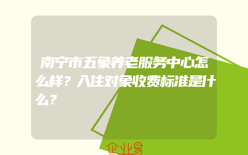 南宁市五象养老服务中心怎么样？入住对象收费标准是什么？