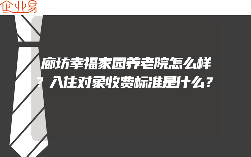 廊坊幸福家园养老院怎么样？入住对象收费标准是什么？