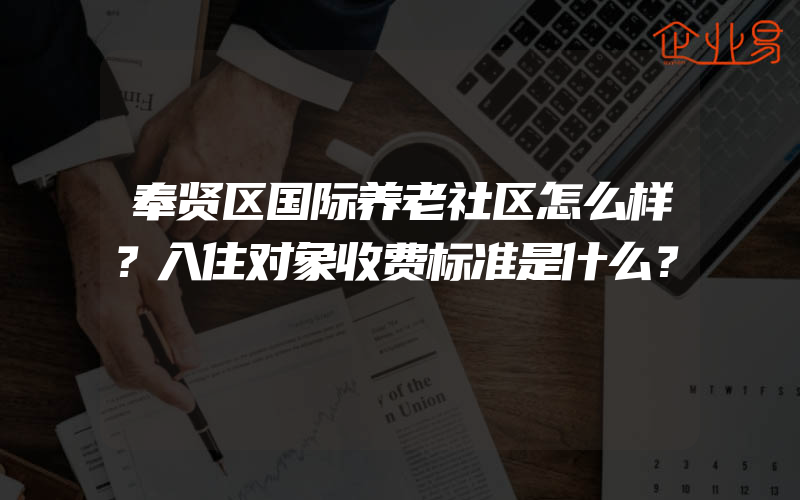 奉贤区国际养老社区怎么样？入住对象收费标准是什么？