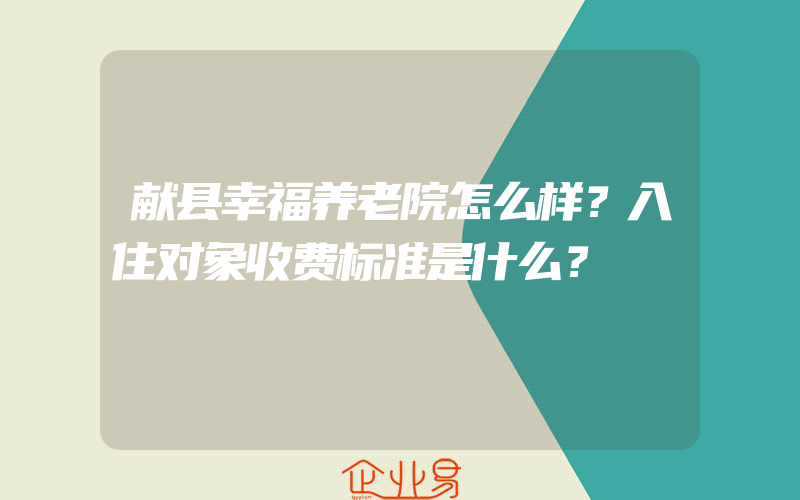 献县幸福养老院怎么样？入住对象收费标准是什么？