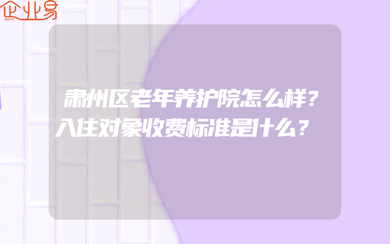 肃州区老年养护院怎么样？入住对象收费标准是什么？