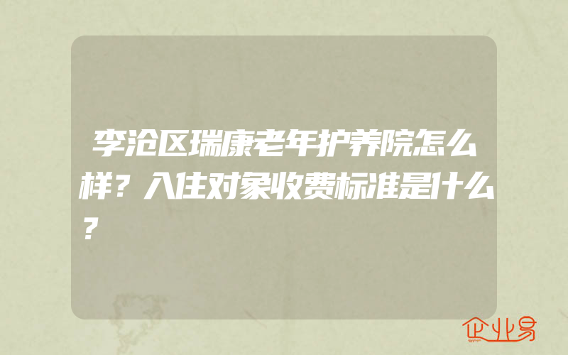 李沧区瑞康老年护养院怎么样？入住对象收费标准是什么？