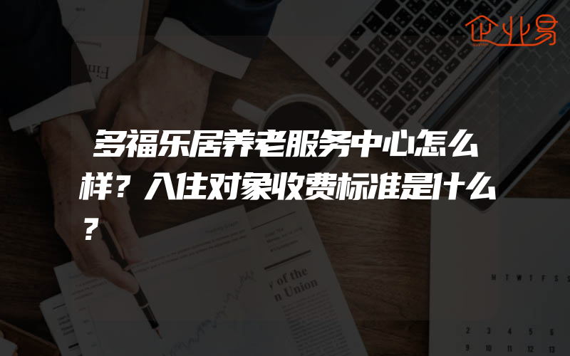 多福乐居养老服务中心怎么样？入住对象收费标准是什么？