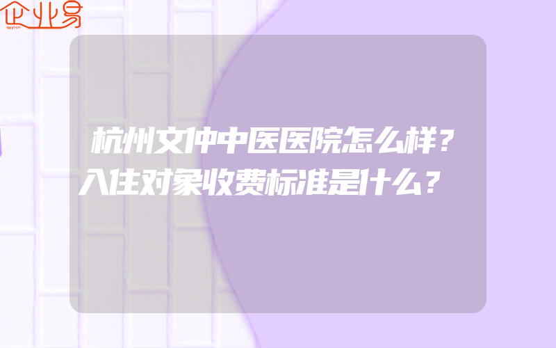 杭州文仲中医医院怎么样？入住对象收费标准是什么？