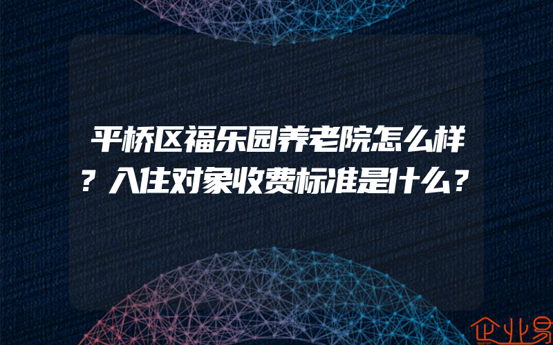 平桥区福乐园养老院怎么样？入住对象收费标准是什么？