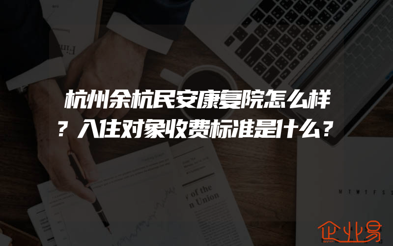 杭州余杭民安康复院怎么样？入住对象收费标准是什么？