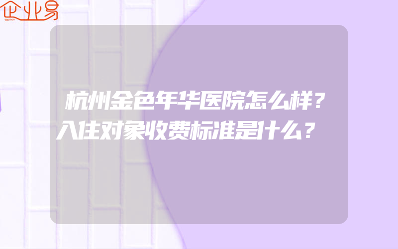 杭州金色年华医院怎么样？入住对象收费标准是什么？