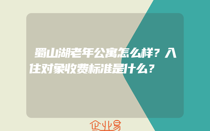 蜀山湖老年公寓怎么样？入住对象收费标准是什么？