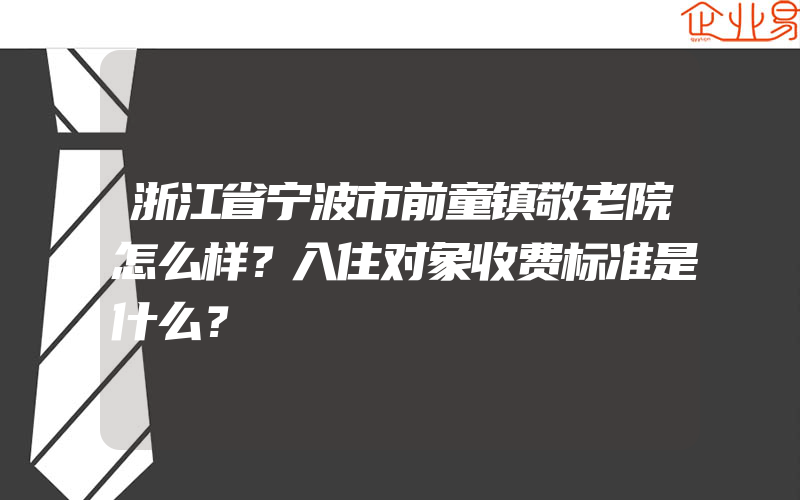 浙江省宁波市前童镇敬老院怎么样？入住对象收费标准是什么？