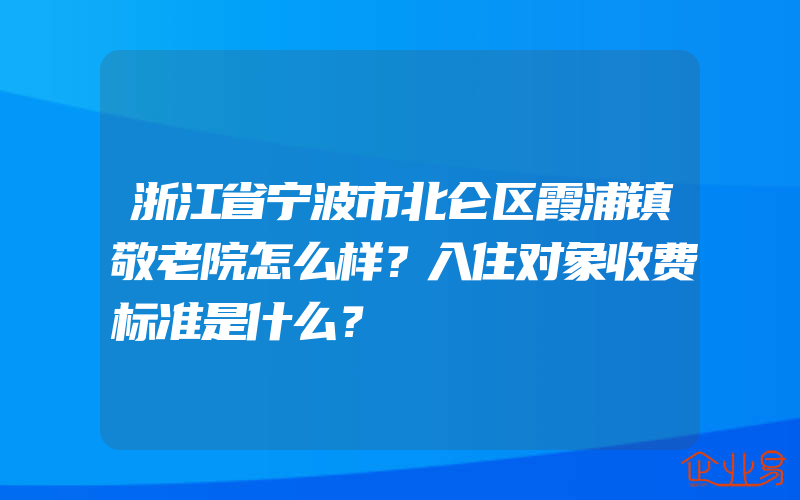 浙江省宁波市北仑区霞浦镇敬老院怎么样？入住对象收费标准是什么？