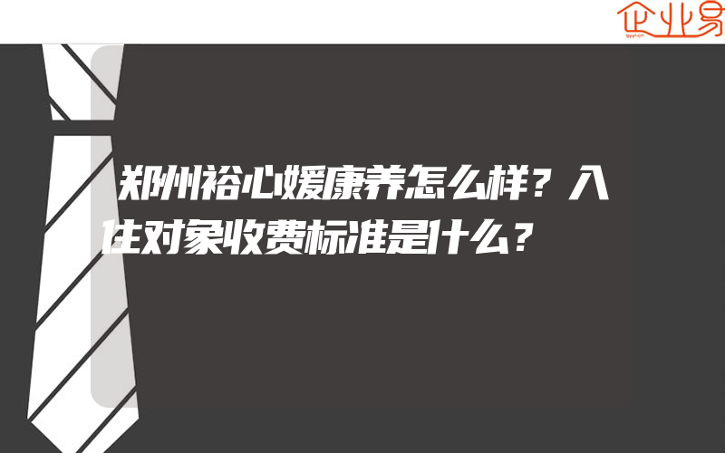 郑州裕心媛康养怎么样？入住对象收费标准是什么？