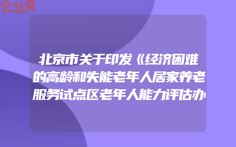 北京市关于印发《经济困难的高龄和失能老年人居家养老服务试点区老年人能力评估办法》的通知