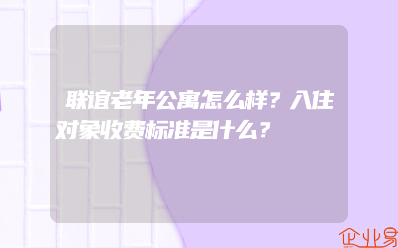 联谊老年公寓怎么样？入住对象收费标准是什么？