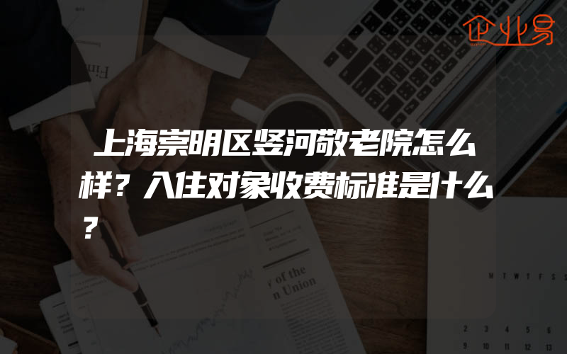 上海崇明区竖河敬老院怎么样？入住对象收费标准是什么？