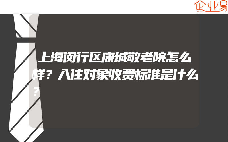 上海闵行区康城敬老院怎么样？入住对象收费标准是什么？