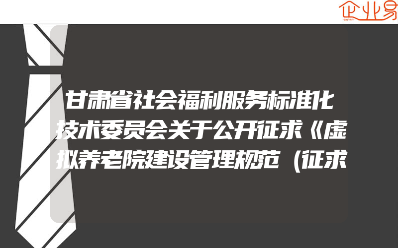 甘肃省社会福利服务标准化技术委员会关于公开征求《虚拟养老院建设管理规范（征求意见稿）》等4个标准修改意见的公告