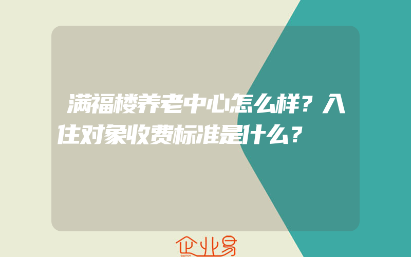 满福楼养老中心怎么样？入住对象收费标准是什么？