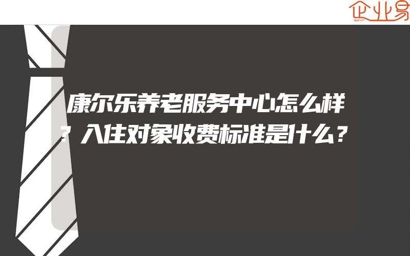 康尔乐养老服务中心怎么样？入住对象收费标准是什么？