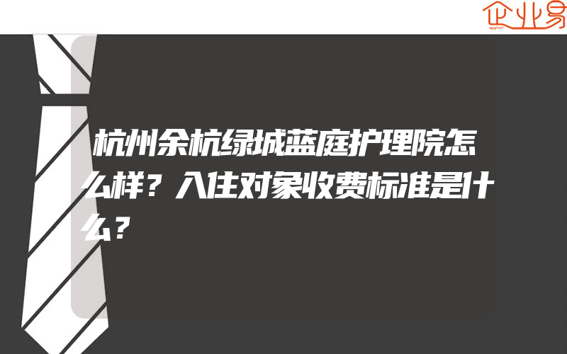 杭州余杭绿城蓝庭护理院怎么样？入住对象收费标准是什么？