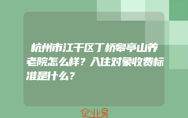 杭州市江干区丁桥皋亭山养老院怎么样？入住对象收费标准是什么？