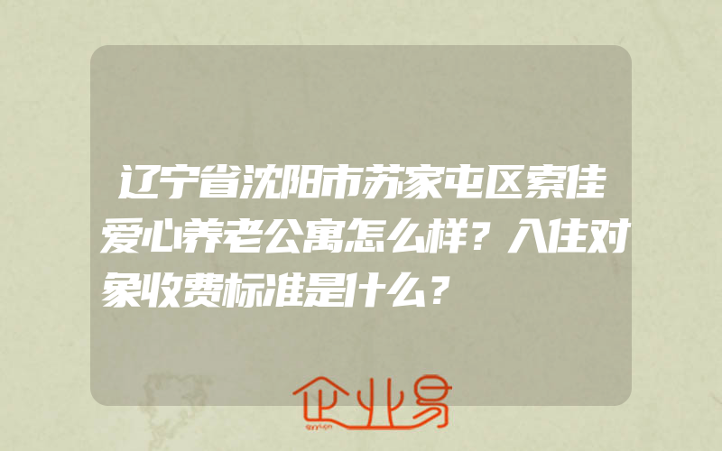 辽宁省沈阳市苏家屯区索佳爱心养老公寓怎么样？入住对象收费标准是什么？