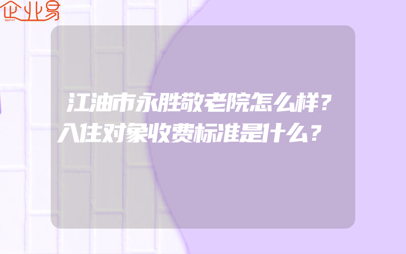 江油市永胜敬老院怎么样？入住对象收费标准是什么？