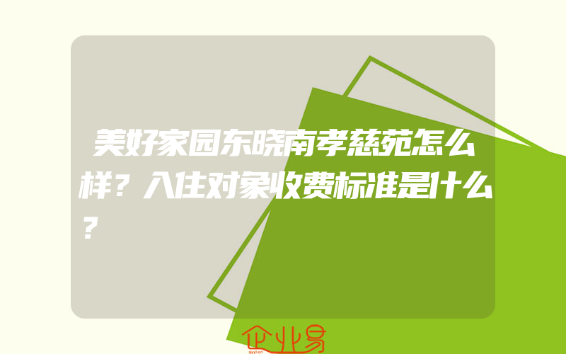 美好家园东晓南孝慈苑怎么样？入住对象收费标准是什么？