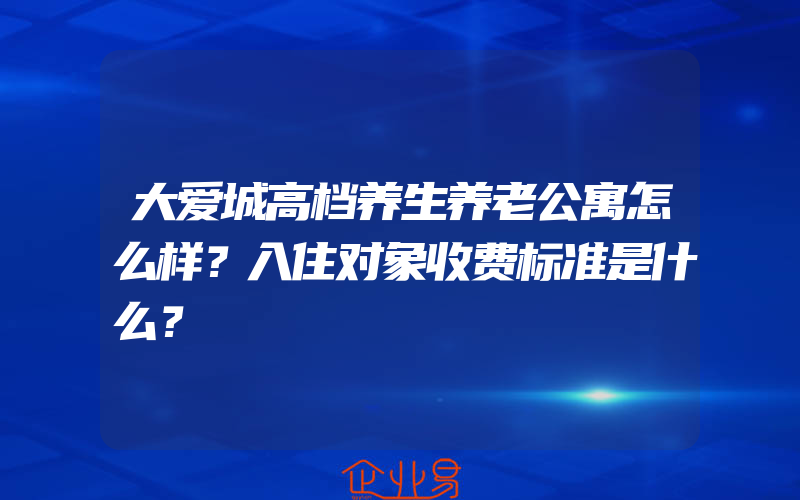 大爱城高档养生养老公寓怎么样？入住对象收费标准是什么？