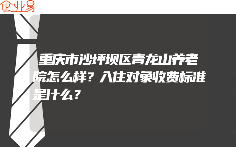 重庆市沙坪坝区青龙山养老院怎么样？入住对象收费标准是什么？