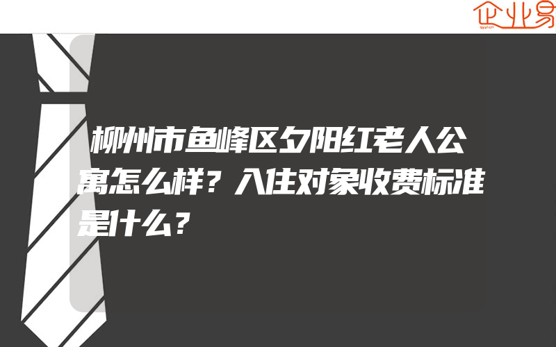 柳州市鱼峰区夕阳红老人公寓怎么样？入住对象收费标准是什么？