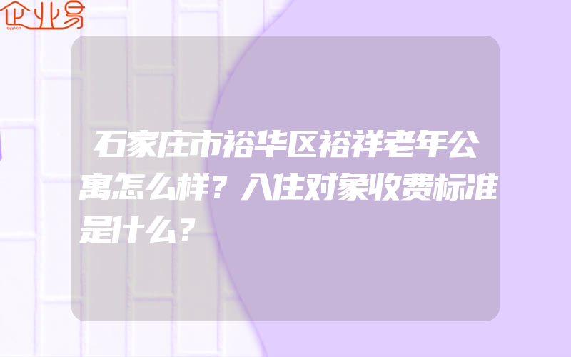 石家庄市裕华区裕祥老年公寓怎么样？入住对象收费标准是什么？