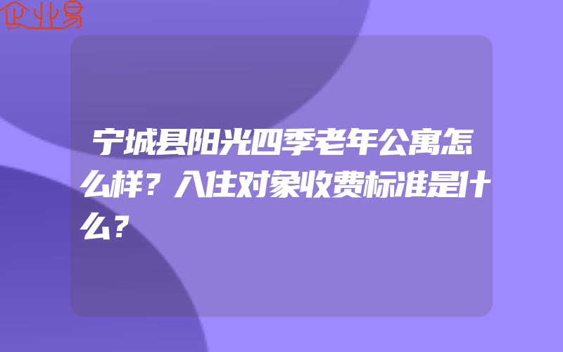 宁城县阳光四季老年公寓怎么样？入住对象收费标准是什么？