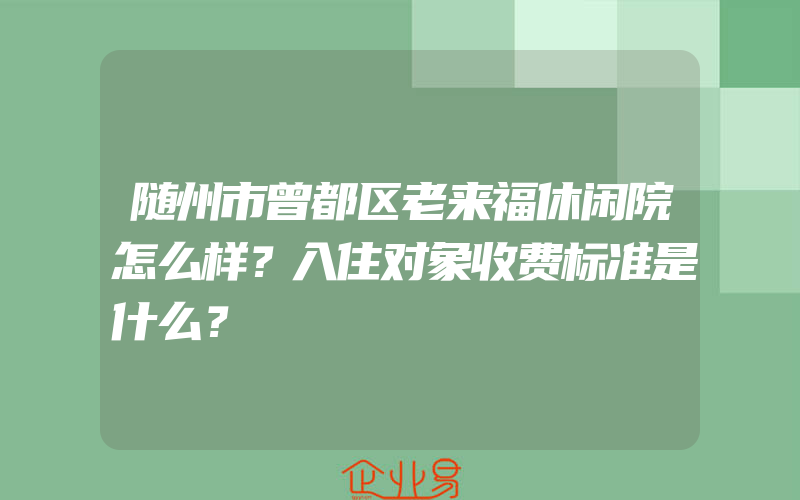 随州市曾都区老来福休闲院怎么样？入住对象收费标准是什么？