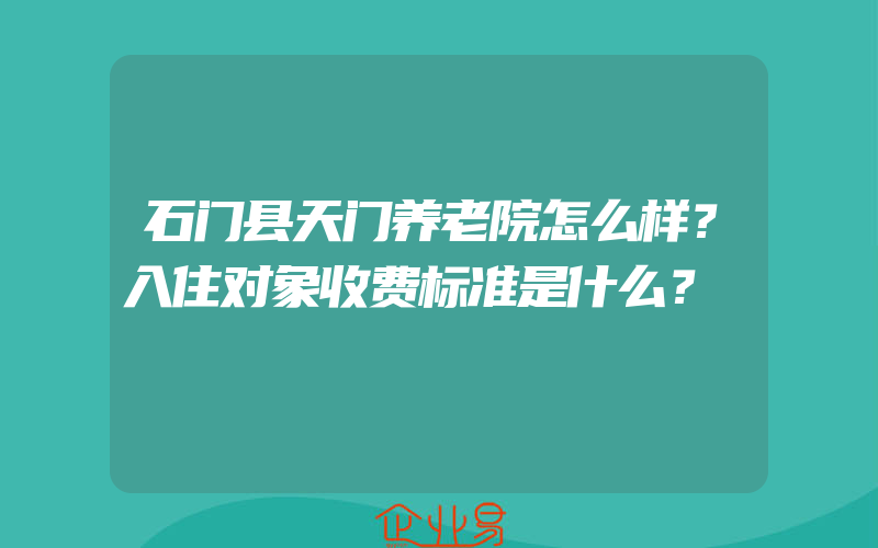 石门县天门养老院怎么样？入住对象收费标准是什么？