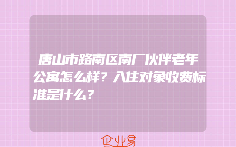 唐山市路南区南厂伙伴老年公寓怎么样？入住对象收费标准是什么？