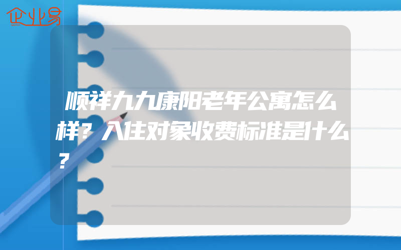 顺祥九九康阳老年公寓怎么样？入住对象收费标准是什么？