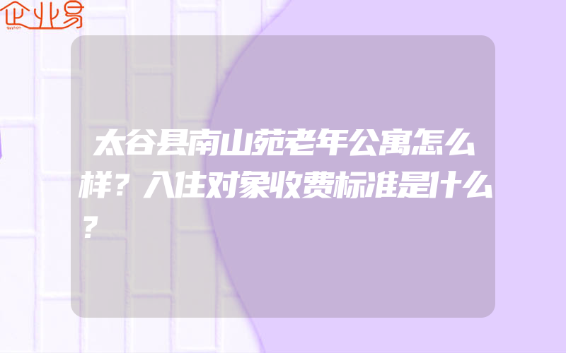 太谷县南山苑老年公寓怎么样？入住对象收费标准是什么？