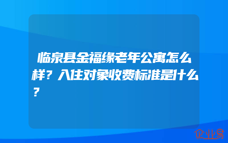 临泉县金福缘老年公寓怎么样？入住对象收费标准是什么？