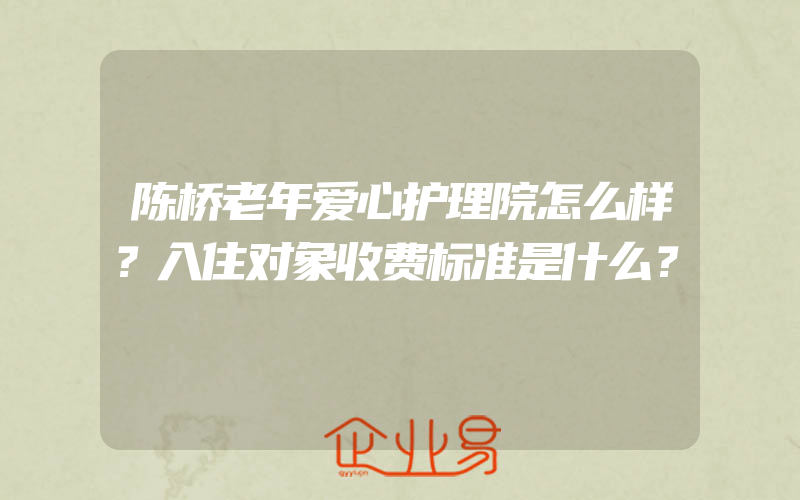 陈桥老年爱心护理院怎么样？入住对象收费标准是什么？